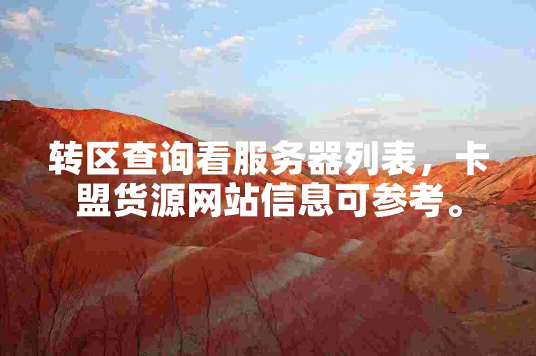 转区查询看服务器列表，卡盟货源网站信息可参考。