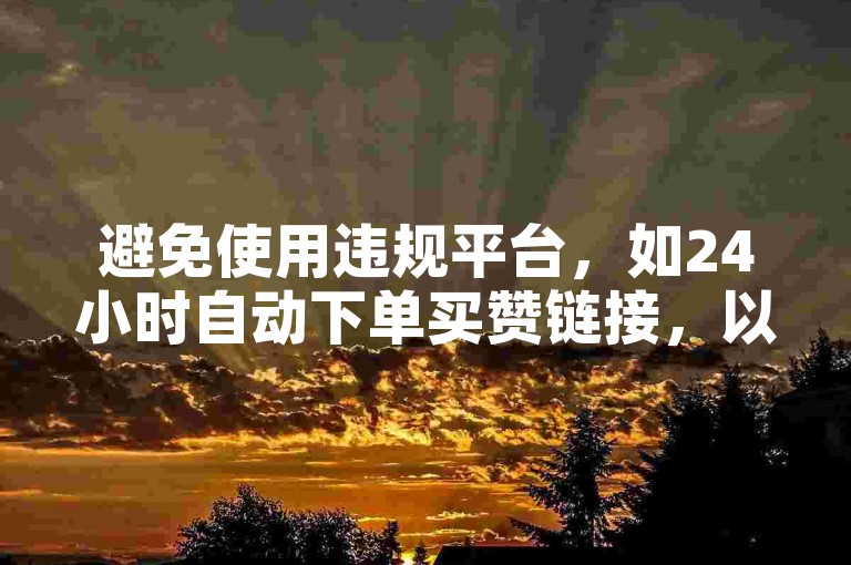 避免使用违规平台，如24小时自动下单买赞链接，以防账号受限。