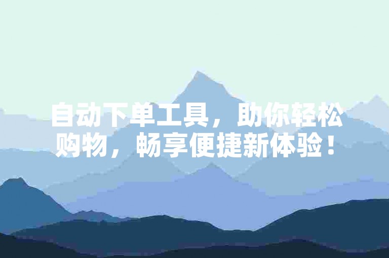 自动下单工具，助你轻松购物，畅享便捷新体验！