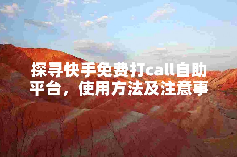 探寻快手免费打call自助平台，使用方法及注意事项详解。