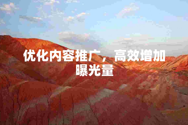 优化内容推广，高效增加曝光量