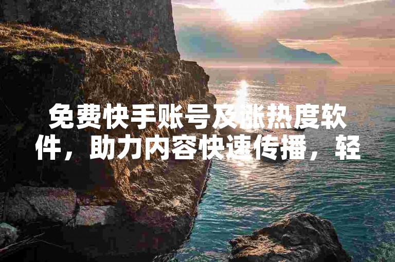 免费快手账号及涨热度软件，助力内容快速传播，轻松提升曝光度。