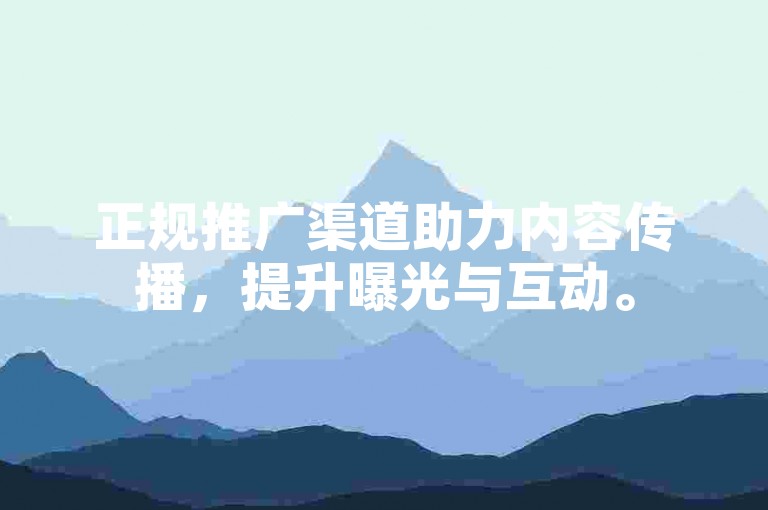 正规推广渠道助力内容传播，提升曝光与互动。