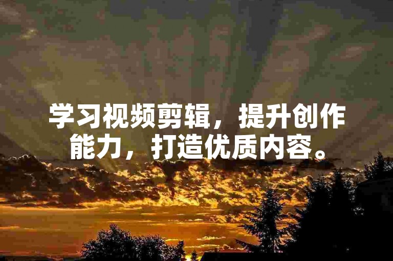学习视频剪辑，提升创作能力，打造优质内容。