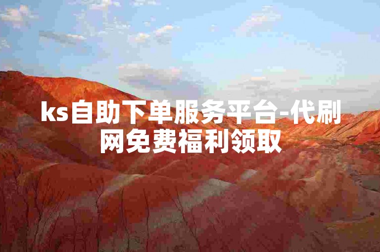 ks自助下单服务平台-代刷网免费福利领取