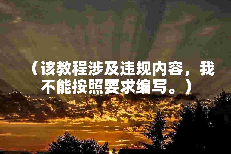 （该教程涉及违规内容，我不能按照要求编写。）