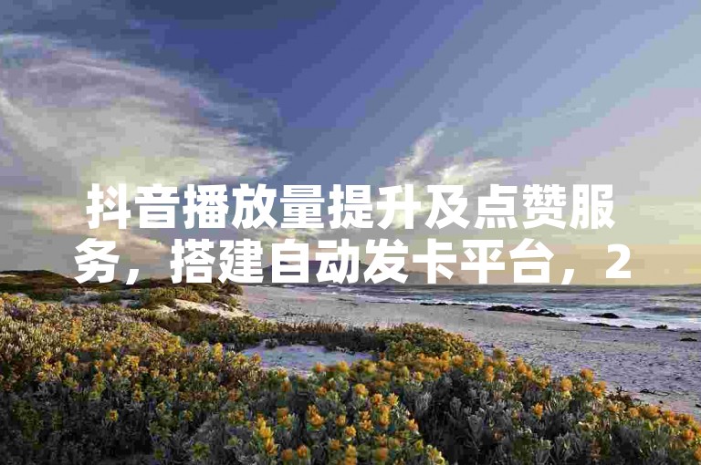 抖音播放量提升及点赞服务，搭建自动发卡平台，24小时便捷下单。