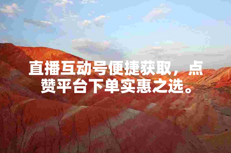 直播互动号便捷获取，点赞平台下单实惠之选。