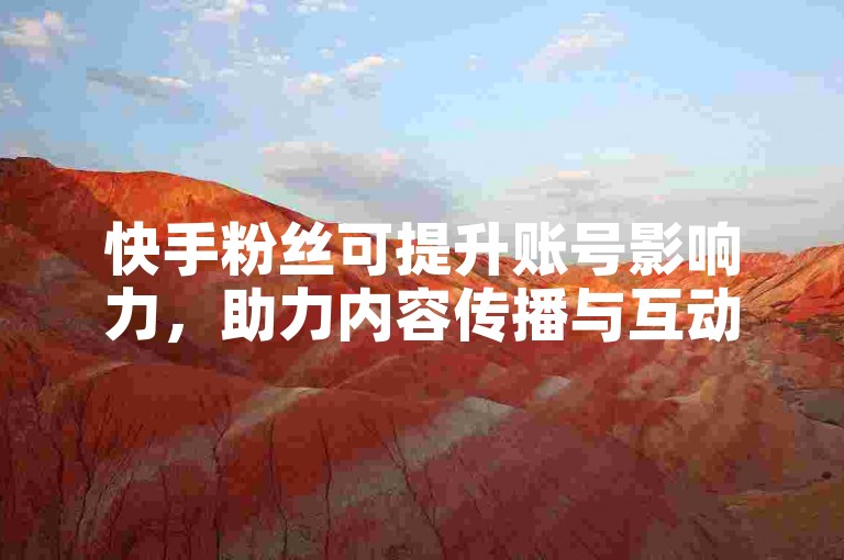 快手粉丝可提升账号影响力，助力内容传播与互动交流。