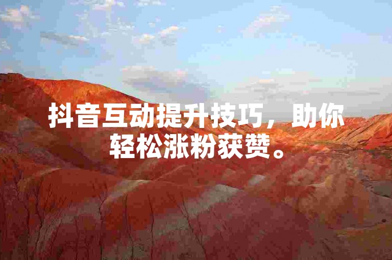 抖音互动提升技巧，助你轻松涨粉获赞。