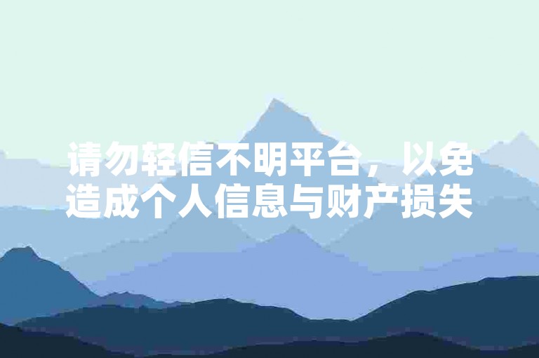 请勿轻信不明平台，以免造成个人信息与财产损失。