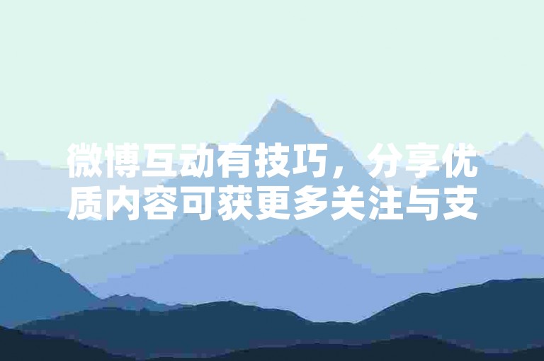微博互动有技巧，分享优质内容可获更多关注与支持。