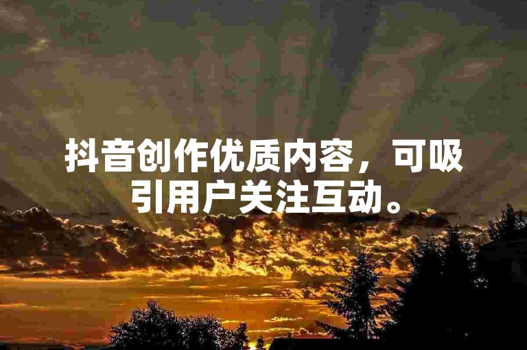 抖音创作优质内容，可吸引用户关注互动。