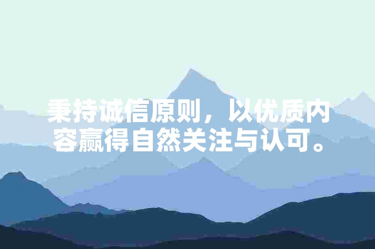 秉持诚信原则，以优质内容赢得自然关注与认可。