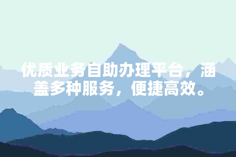 优质业务自助办理平台，涵盖多种服务，便捷高效。