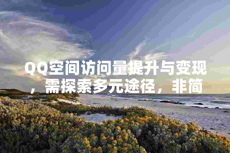 QQ空间访问量提升与变现，需探索多元途径，非简单换算。