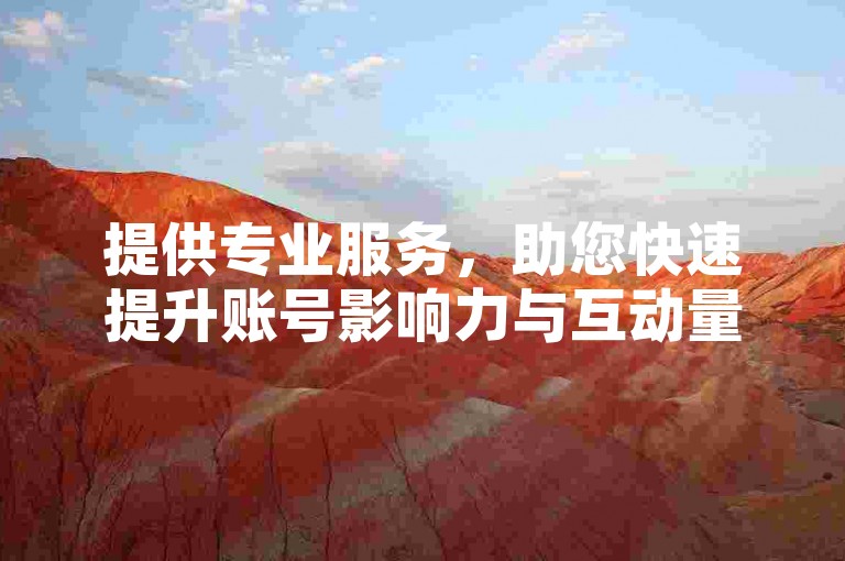 提供专业服务，助您快速提升账号影响力与互动量。