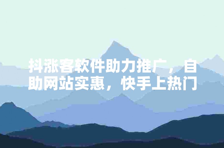 抖涨客软件助力推广，自助网站实惠，快手上热门轻松实现。