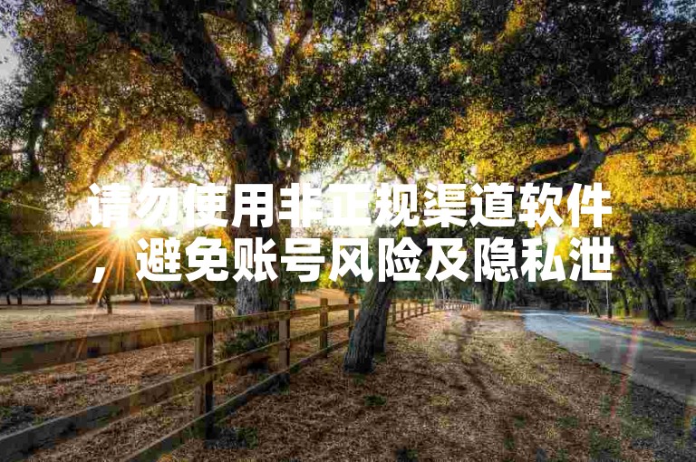 请勿使用非正规渠道软件，避免账号风险及隐私泄露。