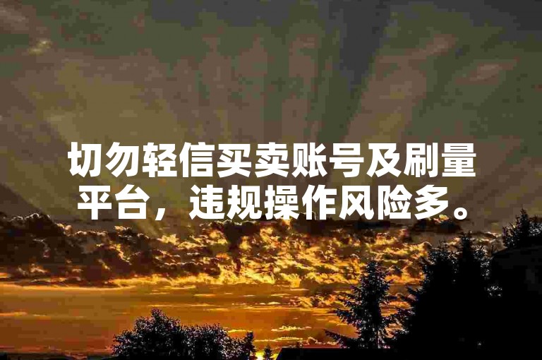 切勿轻信买卖账号及刷量平台，违规操作风险多。