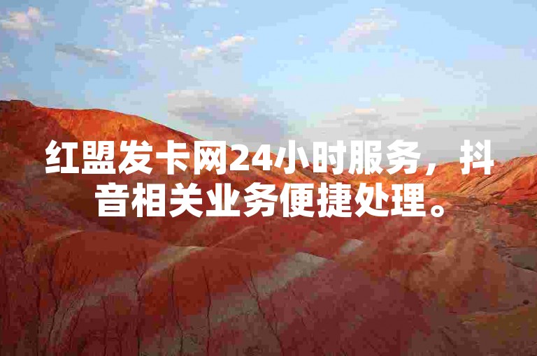 红盟发卡网24小时服务，抖音相关业务便捷处理。