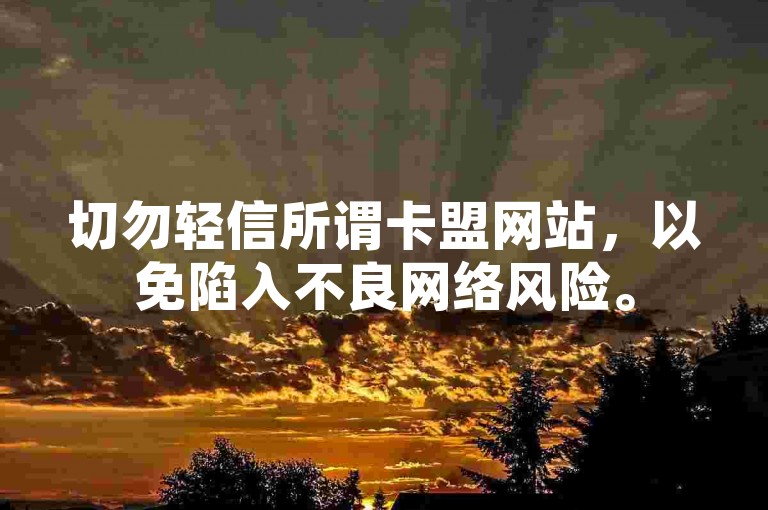 切勿轻信所谓卡盟网站，以免陷入不良网络风险。