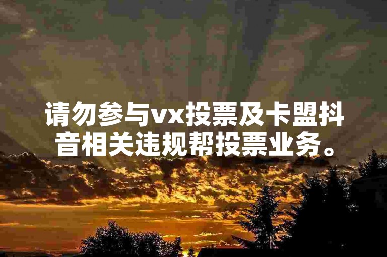 请勿参与vx投票及卡盟抖音相关违规帮投票业务。