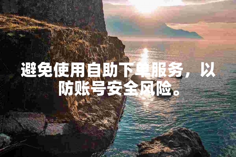 避免使用自助下单服务，以防账号安全风险。