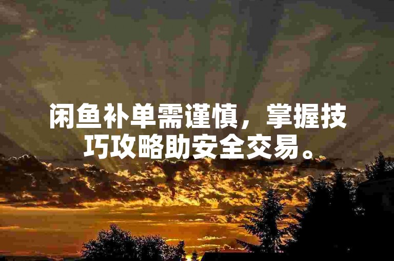 闲鱼补单需谨慎，掌握技巧攻略助安全交易。