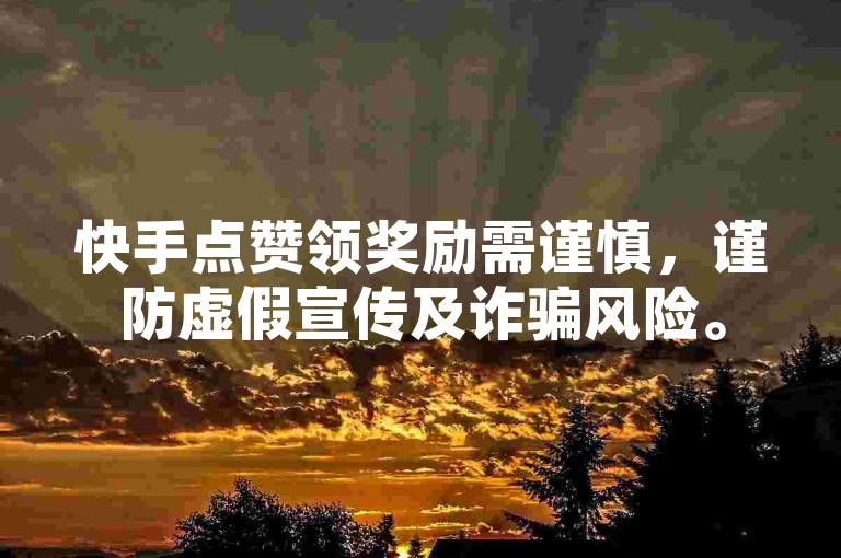 快手点赞领奖励需谨慎，谨防虚假宣传及诈骗风险。