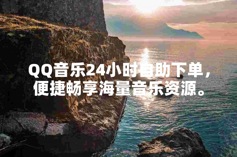 QQ音乐24小时自助下单，便捷畅享海量音乐资源。