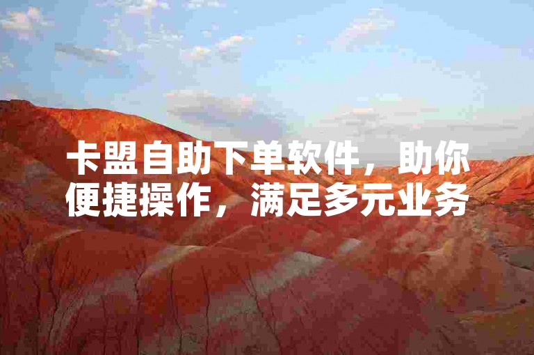 卡盟自助下单软件，助你便捷操作，满足多元业务需求。