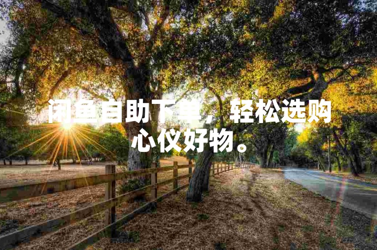 闲鱼自助下单，轻松选购心仪好物。