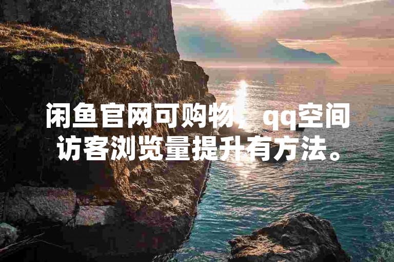 闲鱼官网可购物，qq空间访客浏览量提升有方法。
